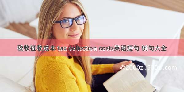 税收征收成本 tax collection costs英语短句 例句大全