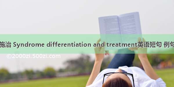 辨证施治 Syndrome differentiation and treatment英语短句 例句大全