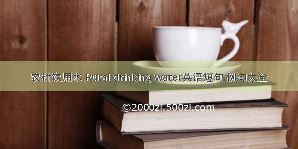 农村饮用水 Rural drinking water英语短句 例句大全