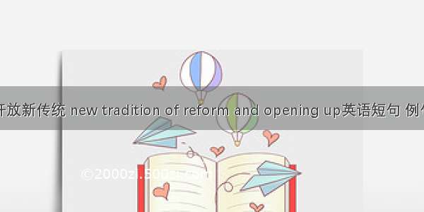 改革开放新传统 new tradition of reform and opening up英语短句 例句大全