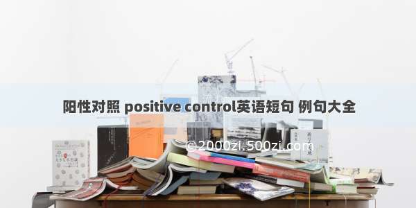 阳性对照 positive control英语短句 例句大全