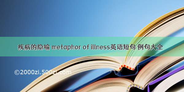 疾病的隐喻 metaphor of illness英语短句 例句大全