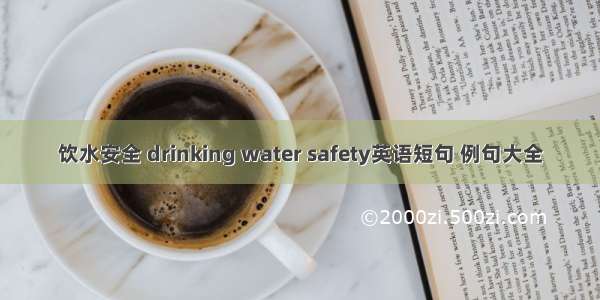 饮水安全 drinking water safety英语短句 例句大全