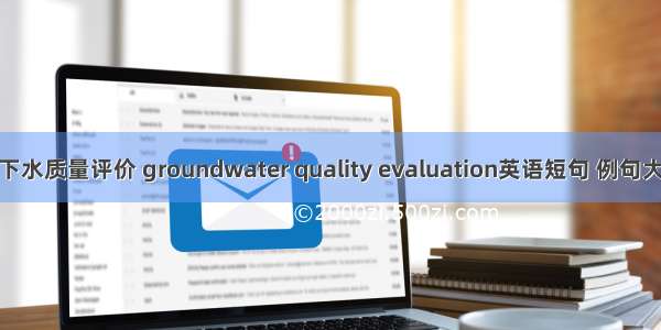 地下水质量评价 groundwater quality evaluation英语短句 例句大全