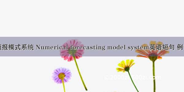数值预报模式系统 Numerical forecasting model system英语短句 例句大全
