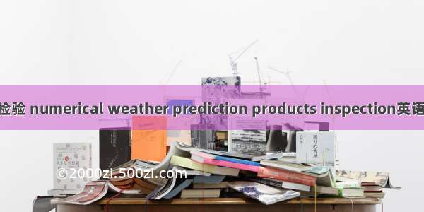 数值预报产品检验 numerical weather prediction products inspection英语短句 例句大全