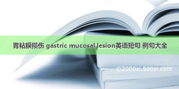 胃粘膜损伤 gastric mucosal lesion英语短句 例句大全