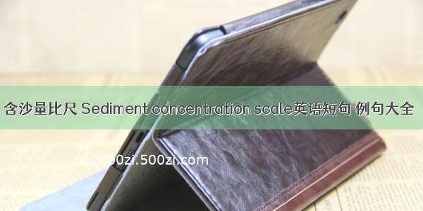 含沙量比尺 Sediment concentration scale英语短句 例句大全