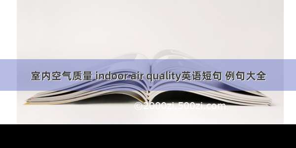 室内空气质量 indoor air quality英语短句 例句大全