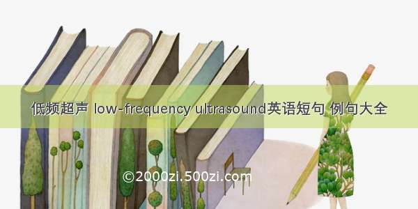 低频超声 low-frequency ultrasound英语短句 例句大全