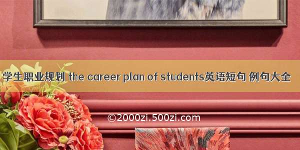 学生职业规划 the career plan of students英语短句 例句大全