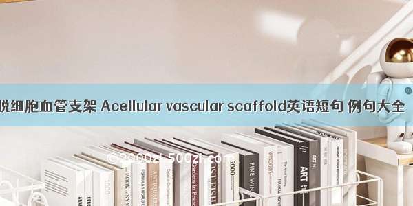 脱细胞血管支架 Acellular vascular scaffold英语短句 例句大全
