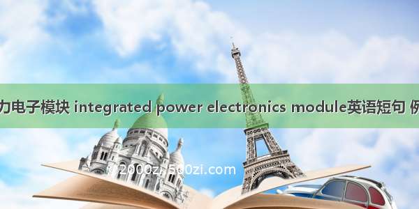 集成电力电子模块 integrated power electronics module英语短句 例句大全