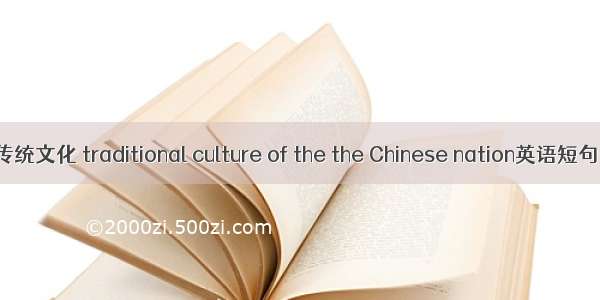 中华民族传统文化 traditional culture of the the Chinese nation英语短句 例句大全