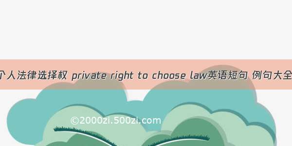 个人法律选择权 private right to choose law英语短句 例句大全