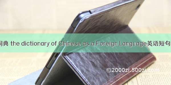 对外汉语词典 the dictionary of Chinese as a Foreign Language英语短句 例句大全