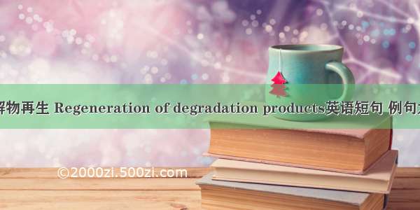 降解物再生 Regeneration of degradation products英语短句 例句大全