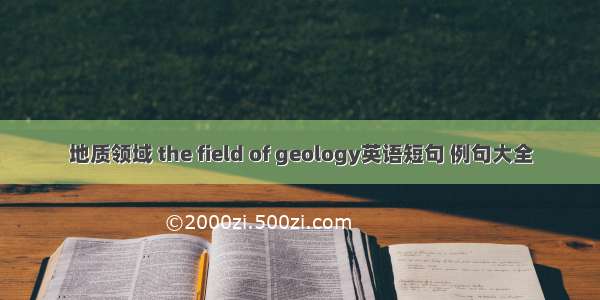 地质领域 the field of geology英语短句 例句大全