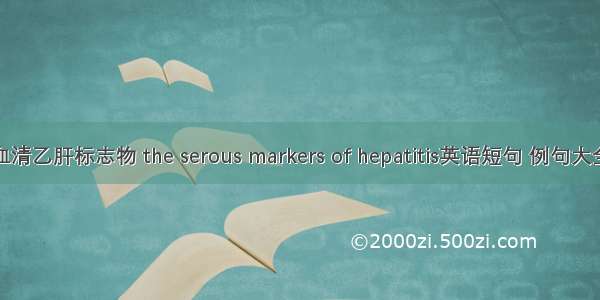 血清乙肝标志物 the serous markers of hepatitis英语短句 例句大全