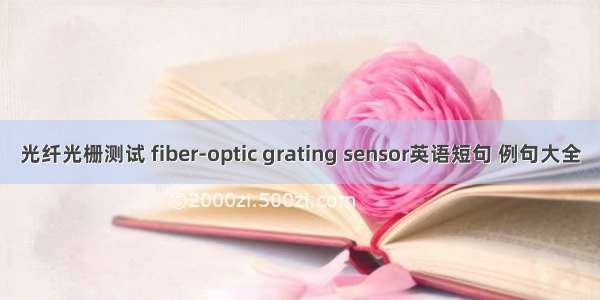 光纤光栅测试 fiber-optic grating sensor英语短句 例句大全