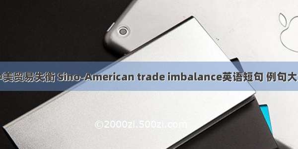 中美贸易失衡 Sino-American trade imbalance英语短句 例句大全