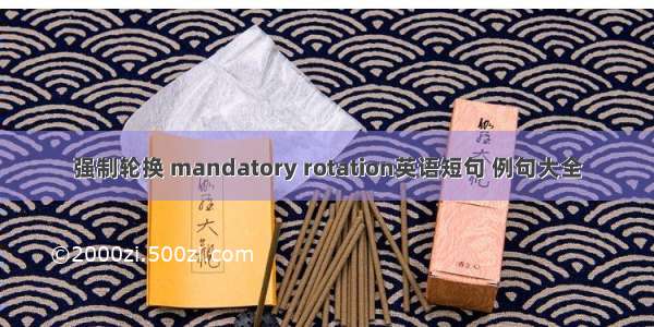 强制轮换 mandatory rotation英语短句 例句大全