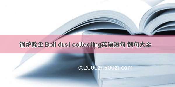 锅炉除尘 Boil dust collecting英语短句 例句大全