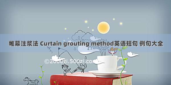 帷幕注浆法 Curtain grouting method英语短句 例句大全