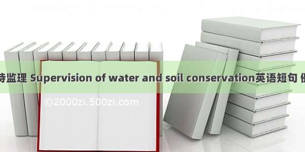 水土保持监理 Supervision of water and soil conservation英语短句 例句大全