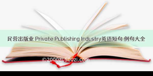 民营出版业 Private Publishing Industry英语短句 例句大全