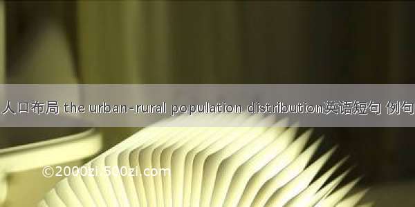 城乡人口布局 the urban-rural population distribution英语短句 例句大全