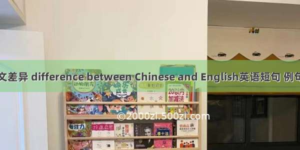 中英文差异 difference between Chinese and English英语短句 例句大全