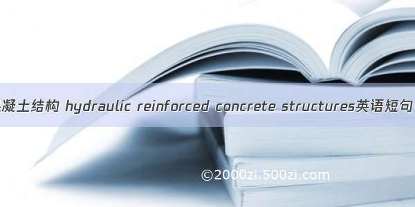 水工钢筋混凝土结构 hydraulic reinforced concrete structures英语短句 例句大全