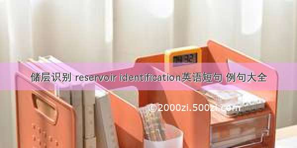 储层识别 reservoir identification英语短句 例句大全