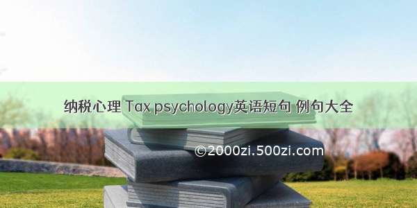 纳税心理 Tax psychology英语短句 例句大全