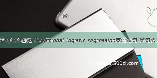 条件logistic回归 Conditional logistic regression英语短句 例句大全