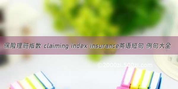 保险理赔指数 claiming index insurance英语短句 例句大全