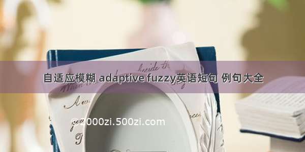 自适应模糊 adaptive fuzzy英语短句 例句大全