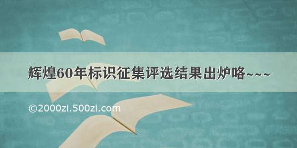 辉煌60年标识征集评选结果出炉咯~~~