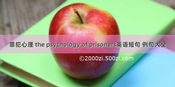 罪犯心理 the psychology of prisoners英语短句 例句大全