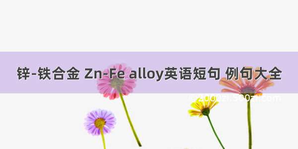 锌-铁合金 Zn-Fe alloy英语短句 例句大全