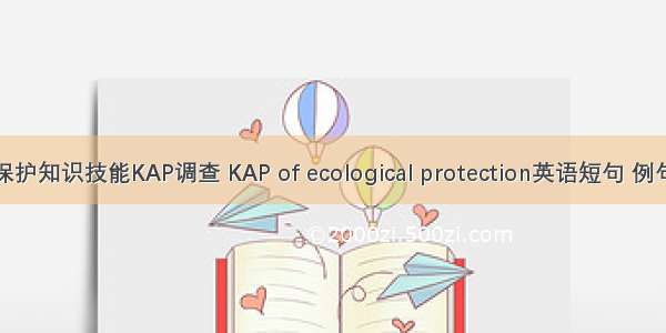 生态保护知识技能KAP调查 KAP of ecological protection英语短句 例句大全