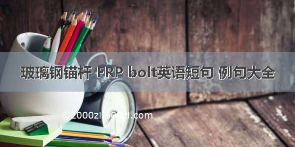 玻璃钢锚杆 FRP bolt英语短句 例句大全