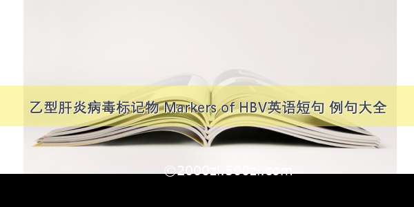 乙型肝炎病毒标记物 Markers of HBV英语短句 例句大全