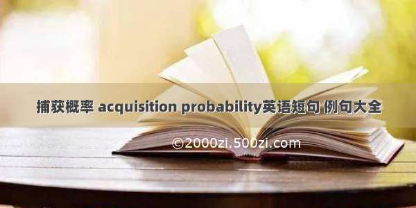 捕获概率 acquisition probability英语短句 例句大全