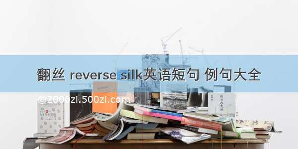 翻丝 reverse silk英语短句 例句大全