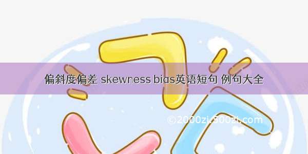 偏斜度偏差 skewness bias英语短句 例句大全