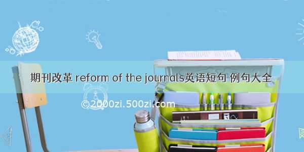 期刊改革 reform of the journals英语短句 例句大全