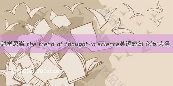 科学思潮 the trend of thought in science英语短句 例句大全