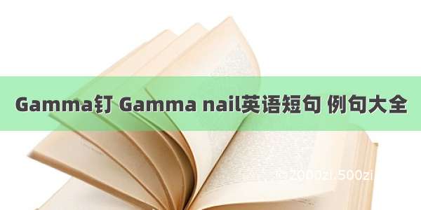 Gamma钉 Gamma nail英语短句 例句大全